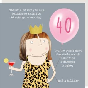 Girl 40 Birthday. 40th birthday card. 'There's no way you can celebrate this BIG birthday on one day. You're gonna need the whole month, 6 outfits, 2 dinners, 3 cakes. And a holiday.'
