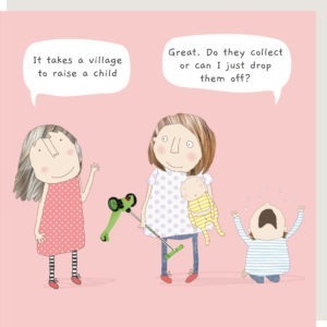 Parenting card. Two ladies talking one holding a baby with todder throwing a tantrum on the floor. Speech bubble caption: " It takes a village to raise a child." "Great. Do they collect or can I just drop them off?"