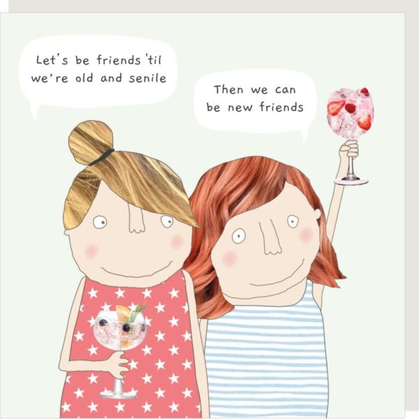 New Friends birthday card. Two ladies drinking gin & tonics. Caption: "Let's be friends 'til we're old and senile." "Then we can be new friends."