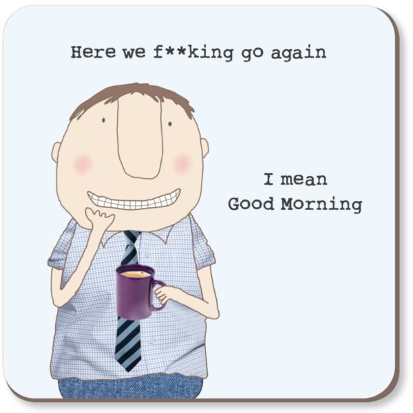 Here We Go Boy Coaster. A man looking sheepish, he is wearing a tie and holding a cup of tea. Caption: 'Here we f**king go again. I mean Good Morning.'