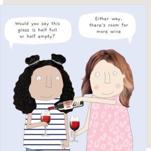 More Wine birthday card for her. Caption: "Would you say this glass is half full or half empty?" "Either way, there's room for more wine."