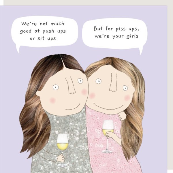 Piss Ups birthday card for her. Caption: "We're not much good at push ups or sit ups." "But for piss ups, we're your girls."