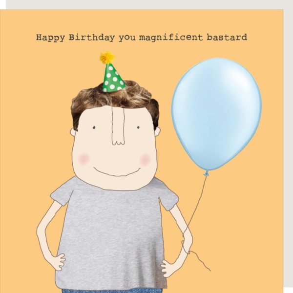 Magnificent birthday card for him. Caption: 'Happy Birthday you magnificent bastard.'