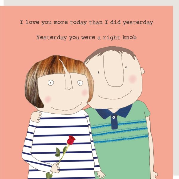 Love You More love and anniversary card. Caption: 'I love you more today than I did yesterday. Yesterday you were a right knob.'