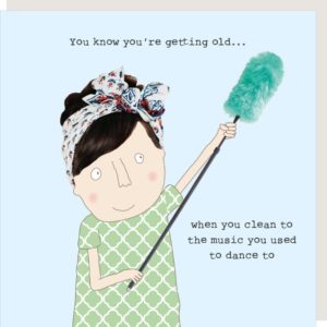 Clean birthday card for her. Caption: 'You know you're getting old... when you clean to the music you used to dance to.'