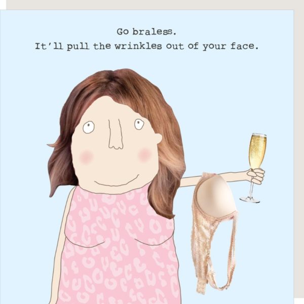 Braless birthday card for her. Caption: 'Go braless. It'll pull the wrinkles out of your face.'