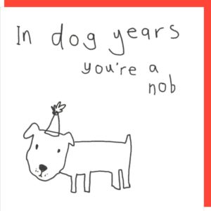 Dog Years birthday card. Caption: 'In dog years you're a nob.'