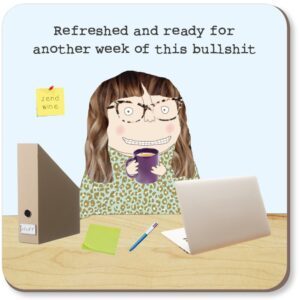 Refreshed Coaster. 'Refreshed and ready for another week of this bullshit.'
