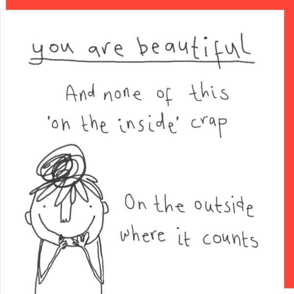 On The Outside birthday card. 'You are beautiful. And none of this 'on the inside crap'. On the outside where it counts.'
