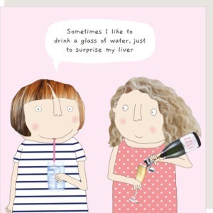 image of 2 women, one having a glass of water, the other pouring some fizz, text reads Sometimes I like to drink a glass of water, just to surprise my liver.