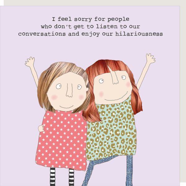 image shows two female friends, the text reads 'I feel sorry for people who don't get to listen to our conversations and enjoy our hilariousness'