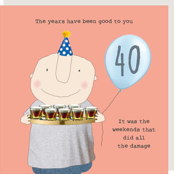 40th birthday card for a man. Image of man in a party hat holding a balloon and a tray of shots. Text reads The years have been good to you, it was the weekends that did all the damage.