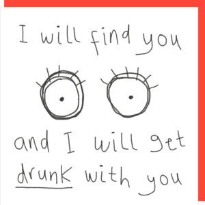 black and white card with an image of a pair of eyes, text reads I will find you and I will get drunk with you.