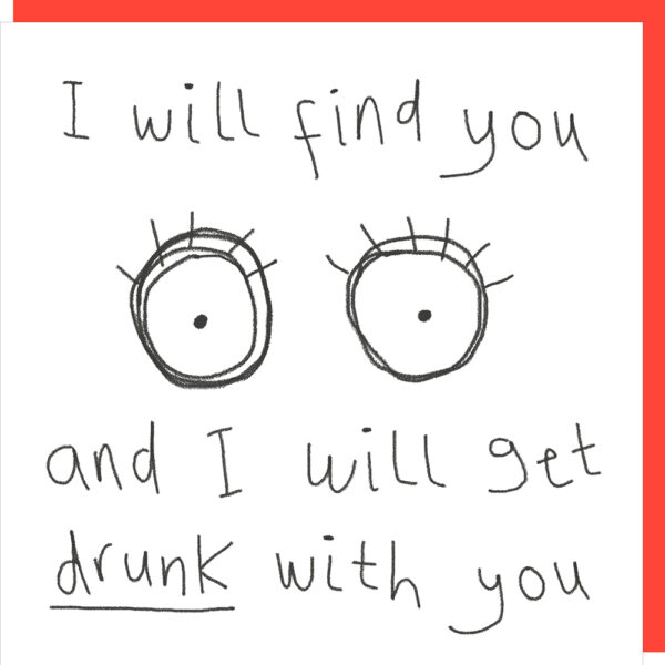 black and white card with an image of a pair of eyes, text reads I will find you and I will get drunk with you.
