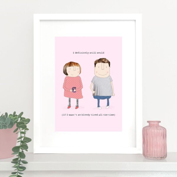funny art print of man and a woman stood side by side, caption reads 'I definitely still would (if I wasn't so bloody tired all the time)'.