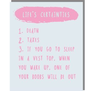 pink and blue card, caption reads 'life's certainties 1.death 2.taxes 3.if you to to sleep wearing a vest top ,when you wake up, one of your boobs will be out'