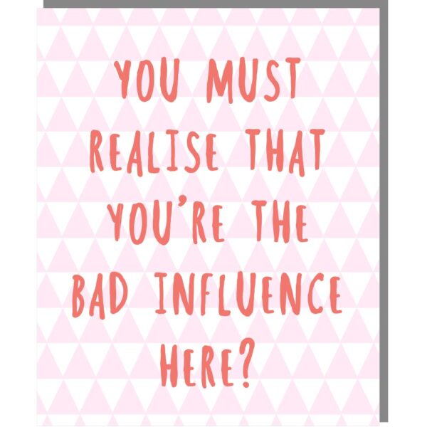 small pink and white card, caption reads 'you must realise that you're the bad influence here?'
